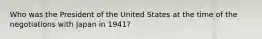 Who was the President of the United States at the time of the negotiations with Japan in 1941?