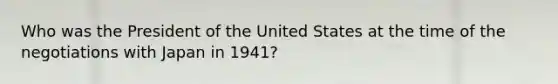 Who was the President of the United States at the time of the negotiations with Japan in 1941?