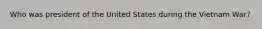 Who was president of the United States during the Vietnam War?
