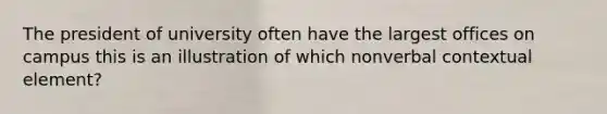 The president of university often have the largest offices on campus this is an illustration of which nonverbal contextual element?