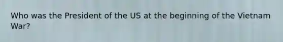 Who was the President of the US at the beginning of the Vietnam War?