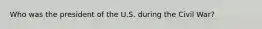 Who was the president of the U.S. during the Civil War?