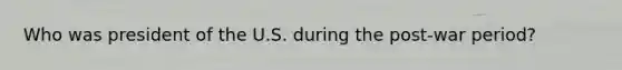 Who was president of the U.S. during the post-war period?