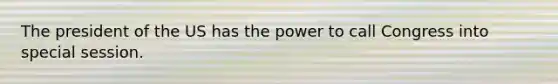 The president of the US has the power to call Congress into special session.