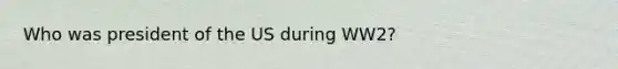 Who was president of the US during WW2?
