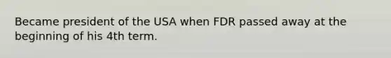 Became president of the USA when FDR passed away at the beginning of his 4th term.