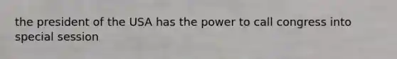 the president of the USA has the power to call congress into special session