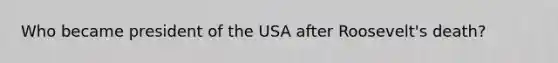 Who became president of the USA after Roosevelt's death?