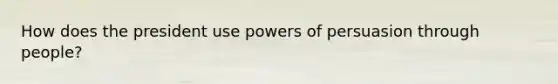 How does the president use powers of persuasion through people?