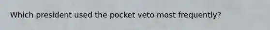 Which president used the pocket veto most frequently?