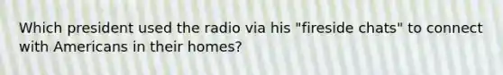 Which president used the radio via his "fireside chats" to connect with Americans in their homes?