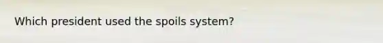 Which president used the spoils system?