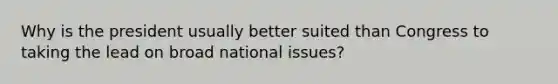 Why is the president usually better suited than Congress to taking the lead on broad national issues?