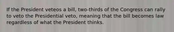 If the President veteos a bill, two-thirds of the Congress can rally to veto the Presidential veto, meaning that the bill becomes law regardless of what the President thinks.