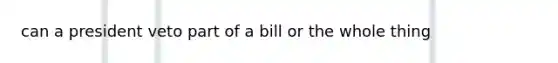 can a president veto part of a bill or the whole thing