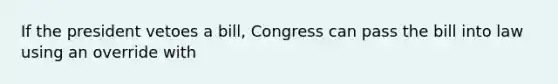 If the president vetoes a bill, Congress can pass the bill into law using an override with