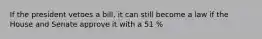 If the president vetoes a bill, it can still become a law if the House and Senate approve it with a 51 %