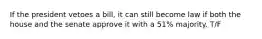 If the president vetoes a bill, it can still become law if both the house and the senate approve it with a 51% majority. T/F