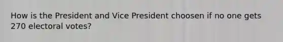 How is the President and Vice President choosen if no one gets 270 electoral votes?