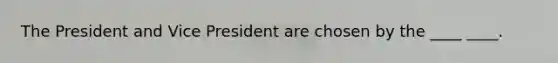 The President and Vice President are chosen by the ____ ____.