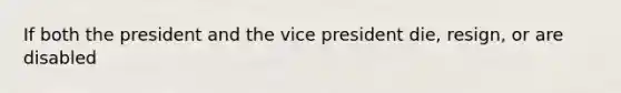 If both the president and the vice president die, resign, or are disabled