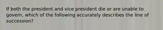 If both the president and vice president die or are unable to govern, which of the following accurately describes the line of succession?