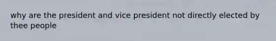 why are the president and vice president not directly elected by thee people