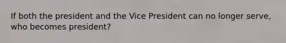 If both the president and the Vice President can no longer serve, who becomes president?