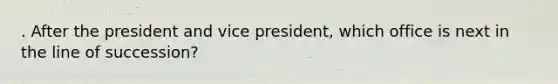 . After the president and vice president, which office is next in the line of succession?