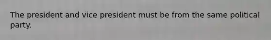 The president and vice president must be from the same political party.