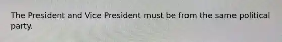 The President and Vice President must be from the same political party.