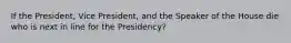 If the President, Vice President, and the Speaker of the House die who is next in line for the Presidency?