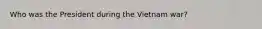 Who was the President during the Vietnam war?