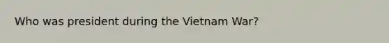 Who was president during the Vietnam War?