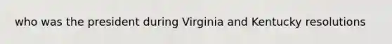 who was the president during Virginia and Kentucky resolutions