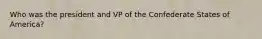 Who was the president and VP of the Confederate States of America?