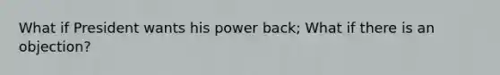 What if President wants his power back; What if there is an objection?