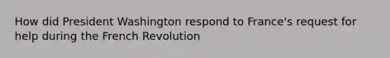 How did President Washington respond to France's request for help during the French Revolution