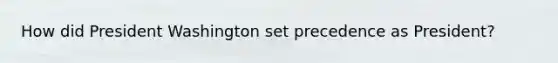 How did President Washington set precedence as President?