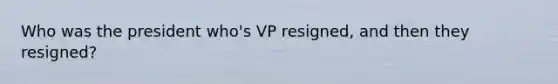 Who was the president who's VP resigned, and then they resigned?