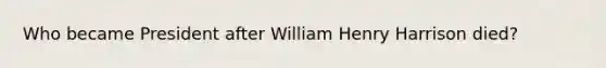 Who became President after William Henry Harrison died?