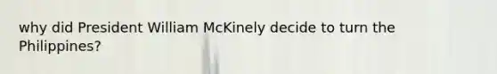 why did President William McKinely decide to turn the Philippines?