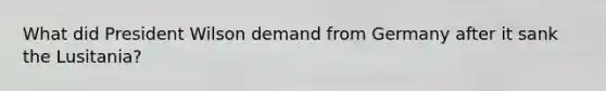 What did President Wilson demand from Germany after it sank the Lusitania?