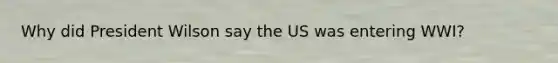 Why did President Wilson say the US was entering WWI?