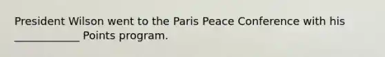 President Wilson went to the Paris Peace Conference with his ____________ Points program.