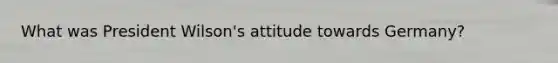 What was President Wilson's attitude towards Germany?