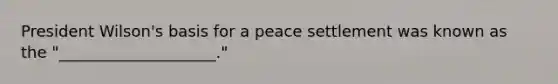 President Wilson's basis for a peace settlement was known as the "____________________."