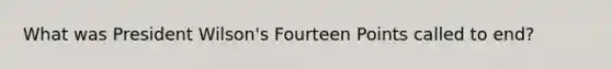What was President Wilson's Fourteen Points called to end?