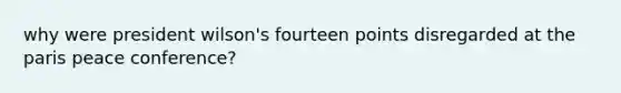 why were president wilson's fourteen points disregarded at the paris peace conference?