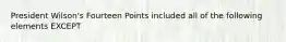 President Wilson's Fourteen Points included all of the following elements EXCEPT